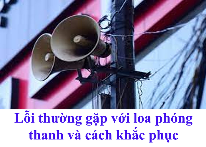 Lỗi thường xuyên gặp với loa phóng thanh và cách khắc phục